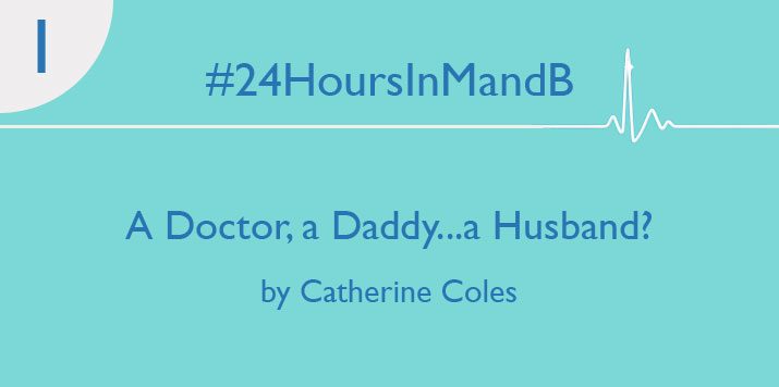 #24HoursInMandB – A Doctor, a Daddy…a Husband? by Catherine Coles